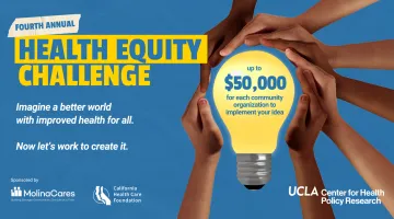 Fourth Annual UCLA Health Equity Challenge which offers up to $50,000 for each community organization to implement your idea. 